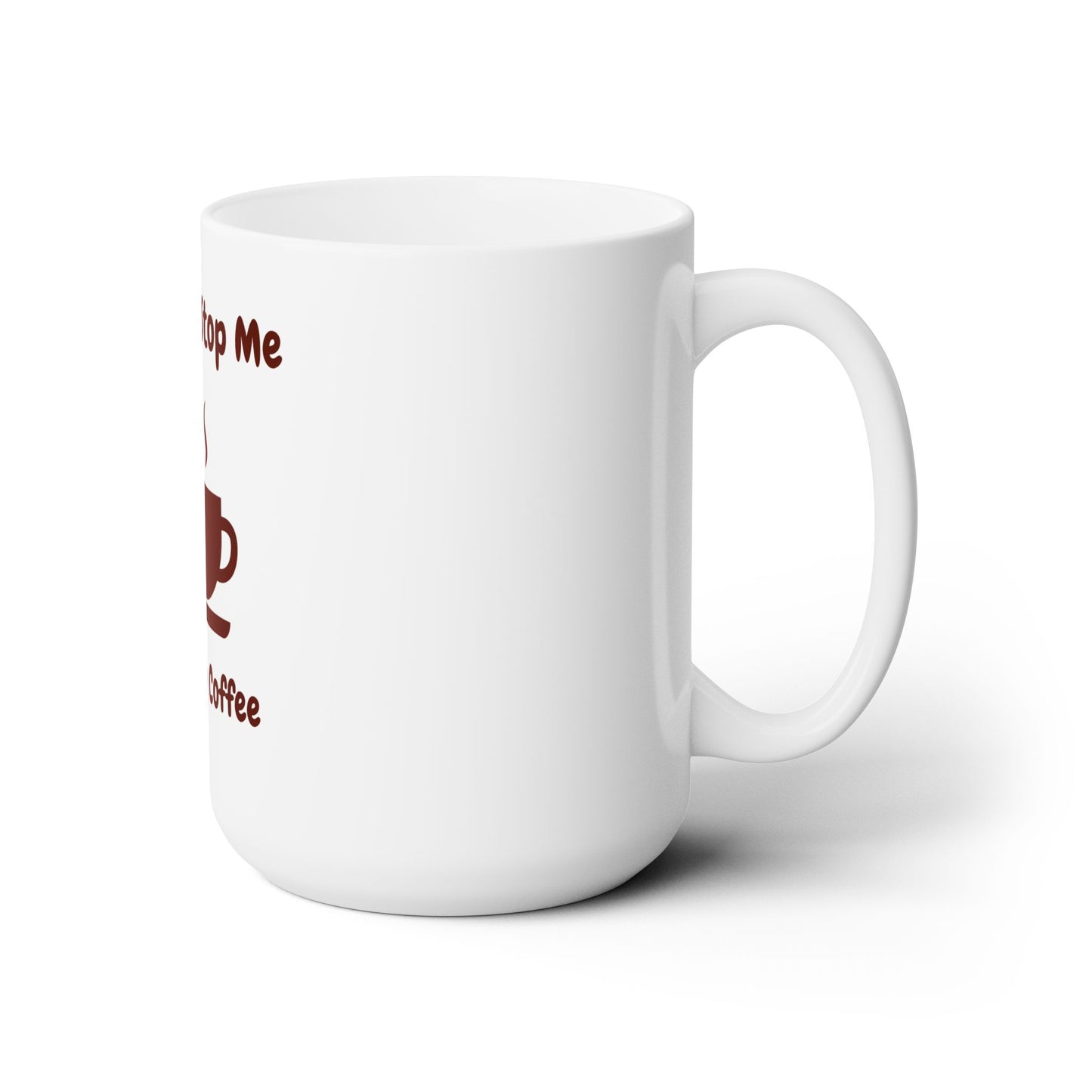 You Can't Stop Me, I Love My Coffee Ceramic Mug 15oz