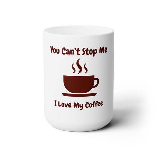 You Can't Stop Me, I Love My Coffee Ceramic Mug 15oz